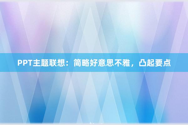 PPT主题联想：简略好意思不雅，凸起要点